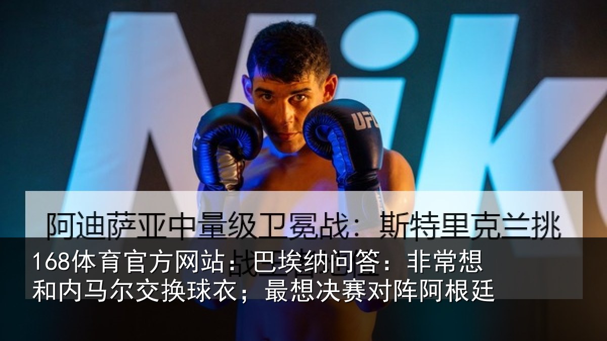 168体育官方网站：巴埃纳问答：非常想和内马尔交换球衣；最想决赛对阵阿根廷