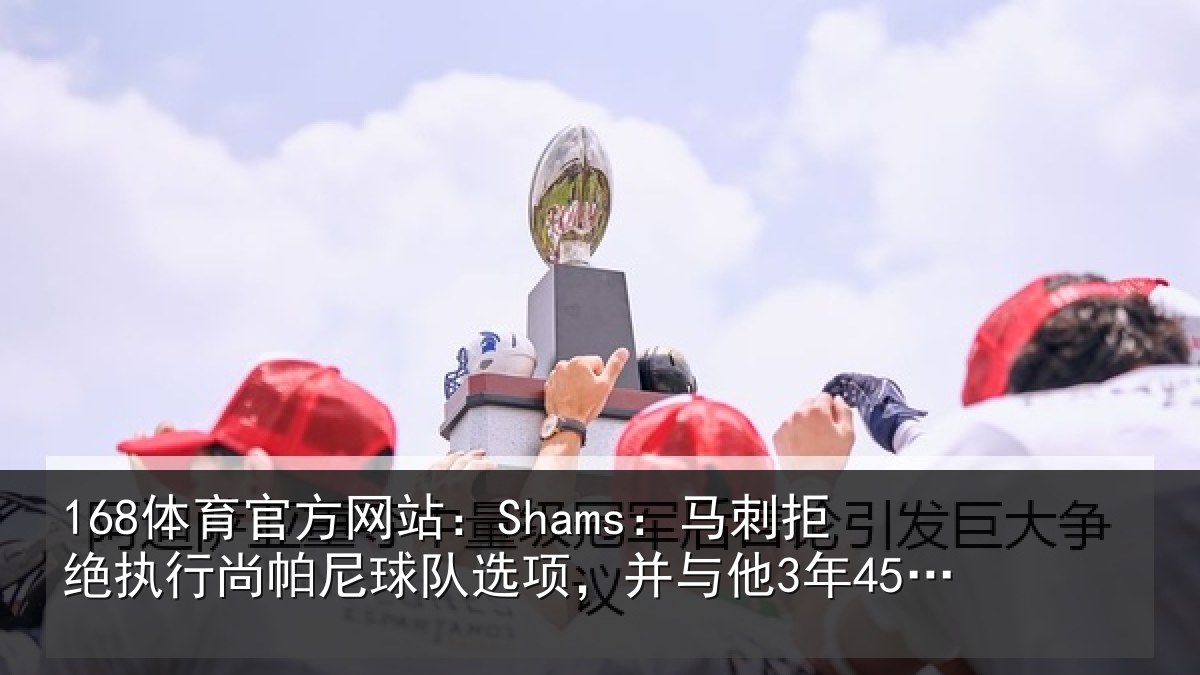 168体育官方网站：Shams：马刺拒绝执行尚帕尼球队选项，并与他3年4500万美元续约