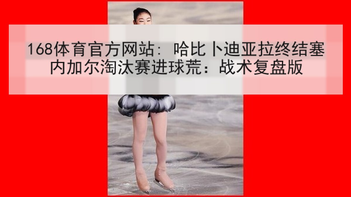168体育官方网站: 哈比卜迪亚拉终结塞内加尔淘汰赛进球荒：战术复盘版