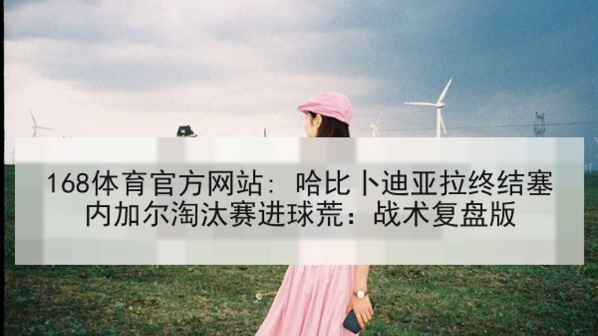 168体育官方网站: 哈比卜迪亚拉终结塞内加尔淘汰赛进球荒：战术复盘版