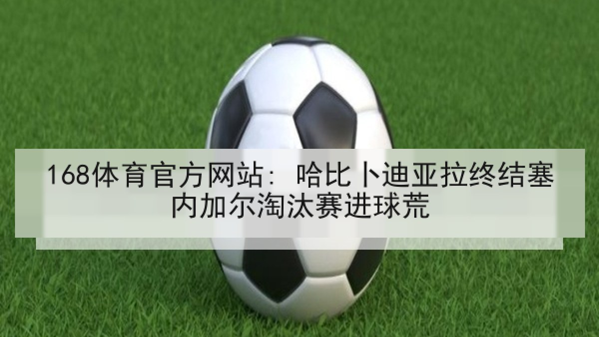 168体育官方网站: 哈比卜迪亚拉终结塞内加尔淘汰赛进球荒