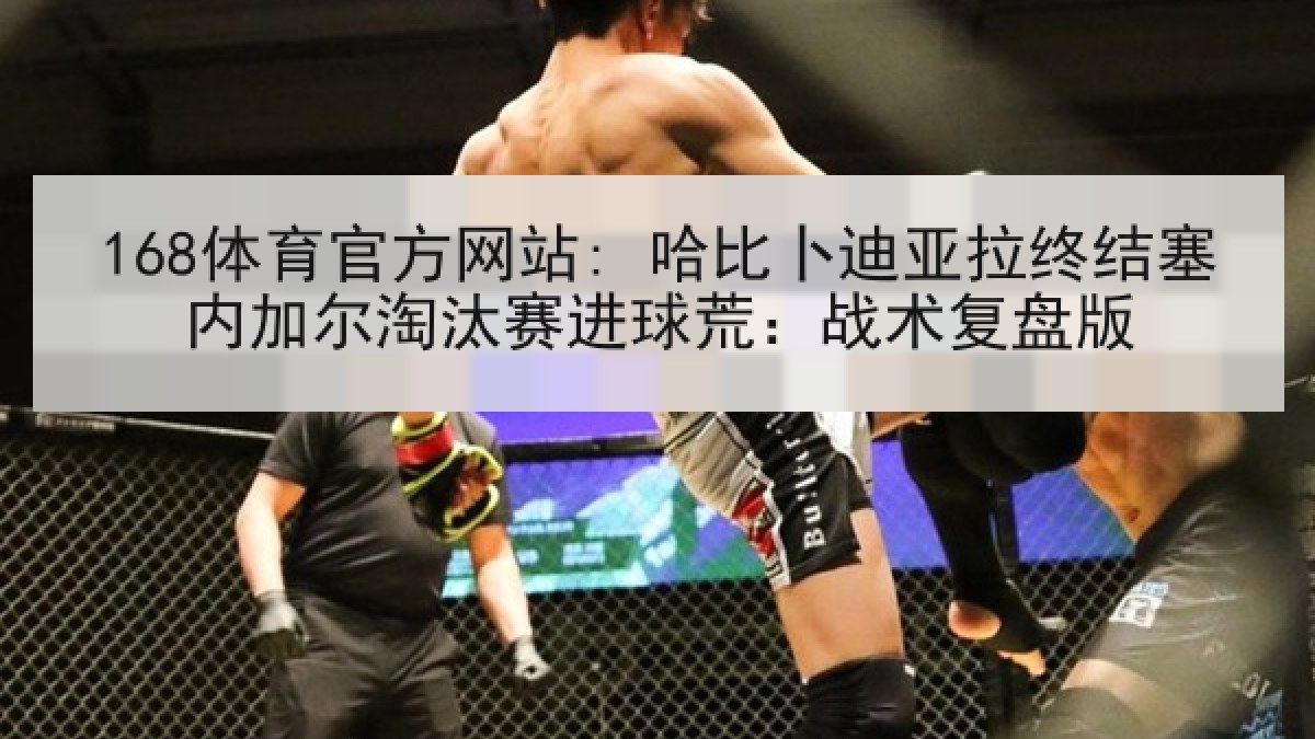 168体育官方网站: 哈比卜迪亚拉终结塞内加尔淘汰赛进球荒：战术复盘版
