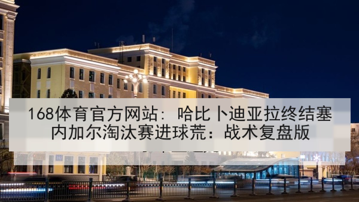 168体育官方网站: 哈比卜迪亚拉终结塞内加尔淘汰赛进球荒：战术复盘版