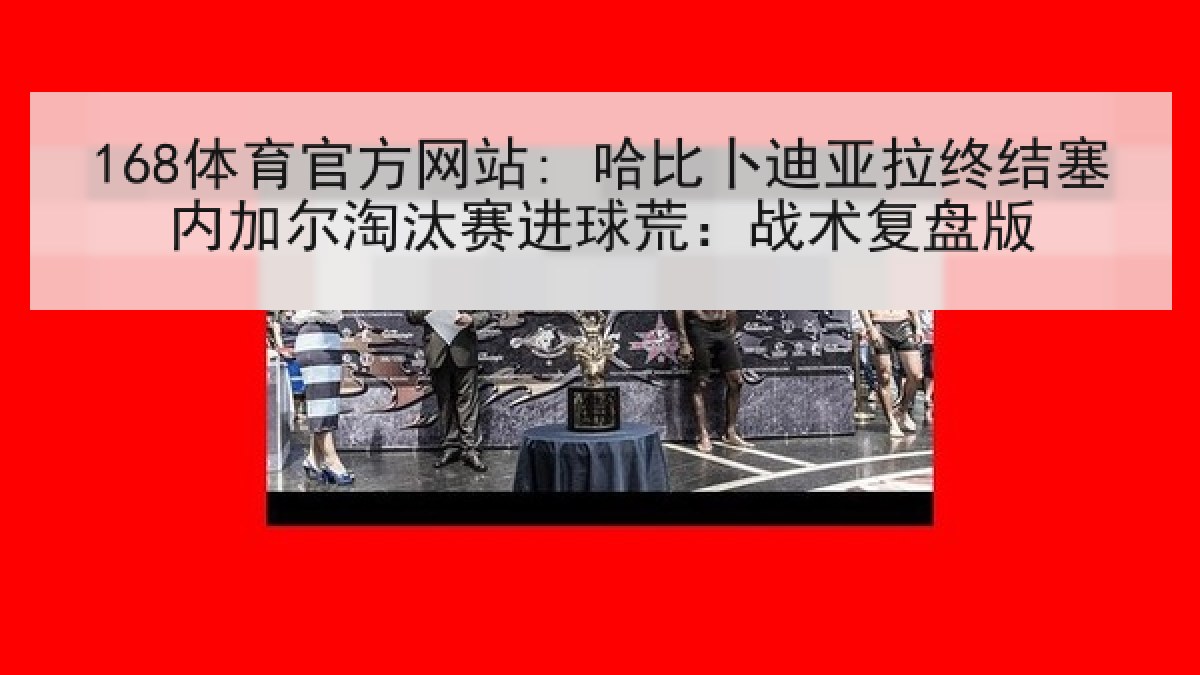 168体育官方网站: 哈比卜迪亚拉终结塞内加尔淘汰赛进球荒：战术复盘版