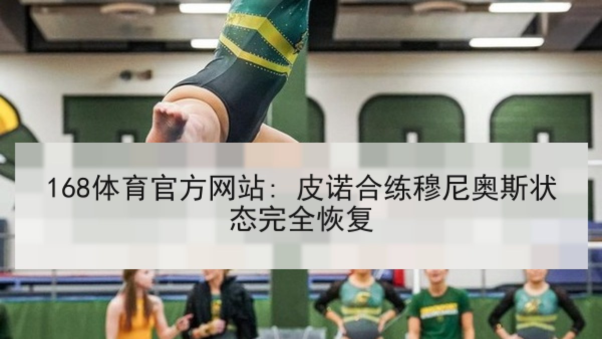 168体育官方网站: 皮诺合练穆尼奥斯状态完全恢复