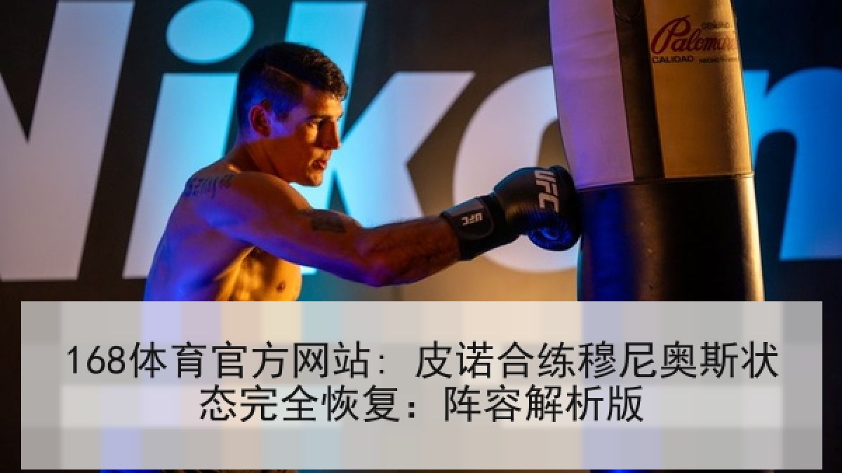 168体育官方网站: 皮诺合练穆尼奥斯状态完全恢复：阵容解析版