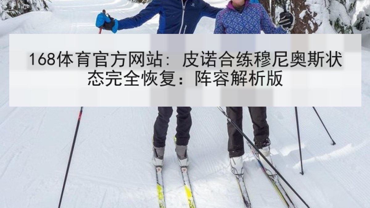 168体育官方网站: 皮诺合练穆尼奥斯状态完全恢复：阵容解析版