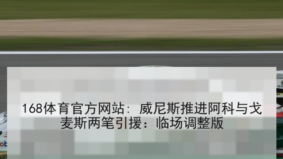 168体育官方网站: 威尼斯推进阿科与戈麦斯两笔引援:临场调整版 168体育官方网站: 威尼斯推进阿科与戈麦斯两笔引援:临场调整版