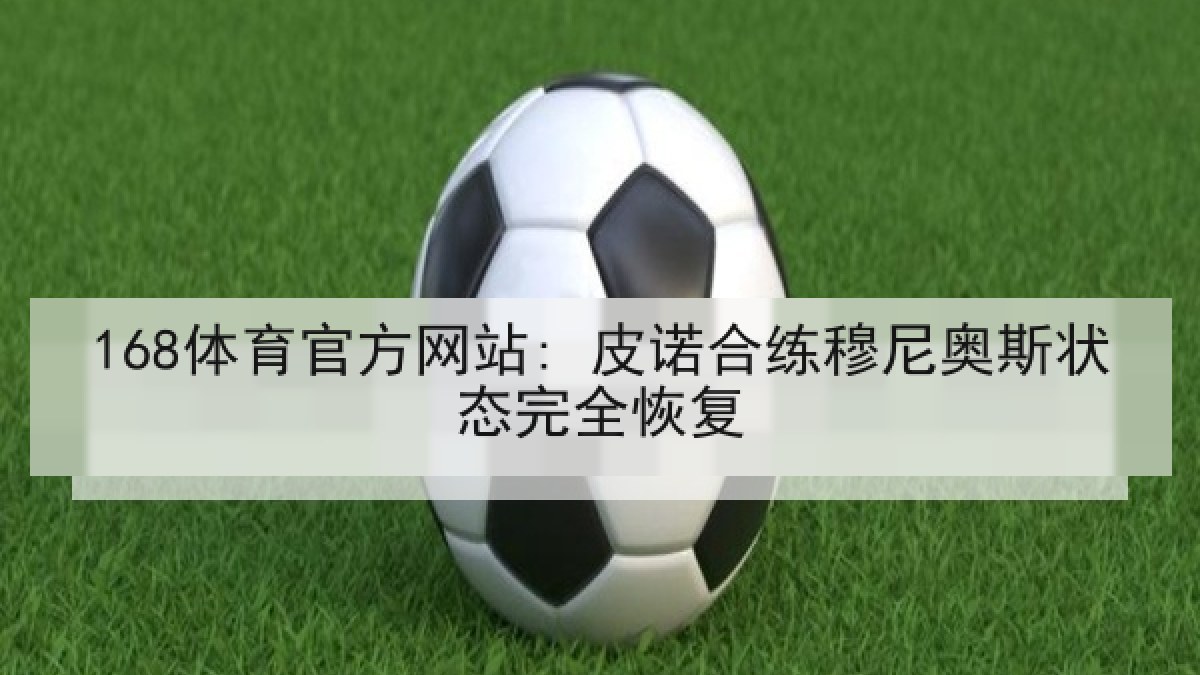 168体育官方网站: 皮诺合练穆尼奥斯状态完全恢复