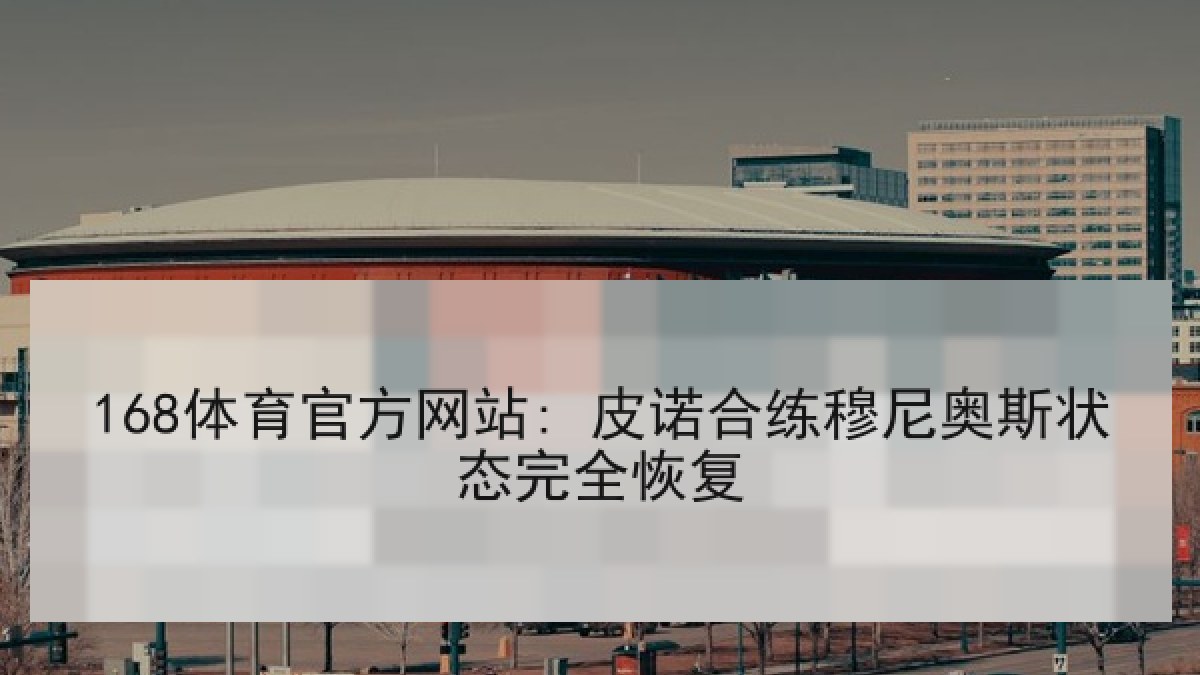 168体育官方网站: 皮诺合练穆尼奥斯状态完全恢复