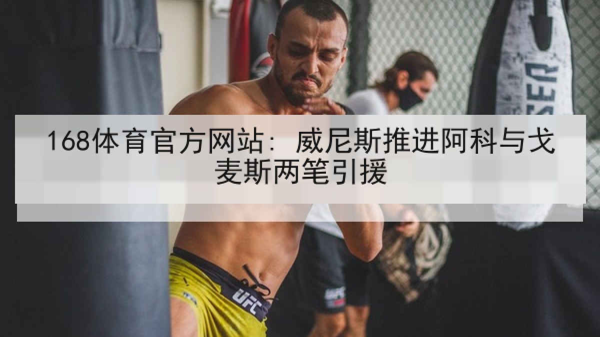 168体育官方网站: 威尼斯推进阿科与戈麦斯两笔引援
