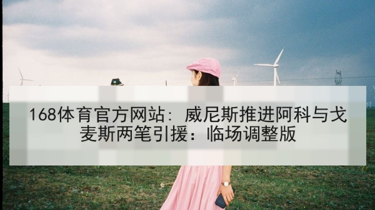 168体育官方网站: 威尼斯推进阿科与戈麦斯两笔引援：临场调整版
