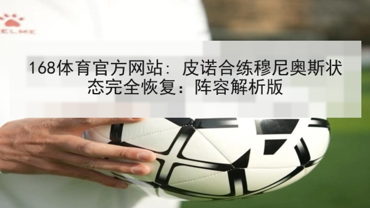 168体育官方网站: 皮诺合练穆尼奥斯状态完全恢复：阵容解析版
