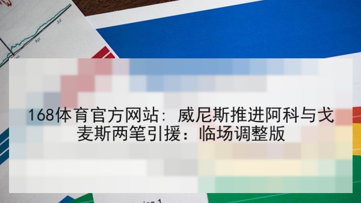 168体育官方网站: 威尼斯推进阿科与戈麦斯两笔引援：临场调整版