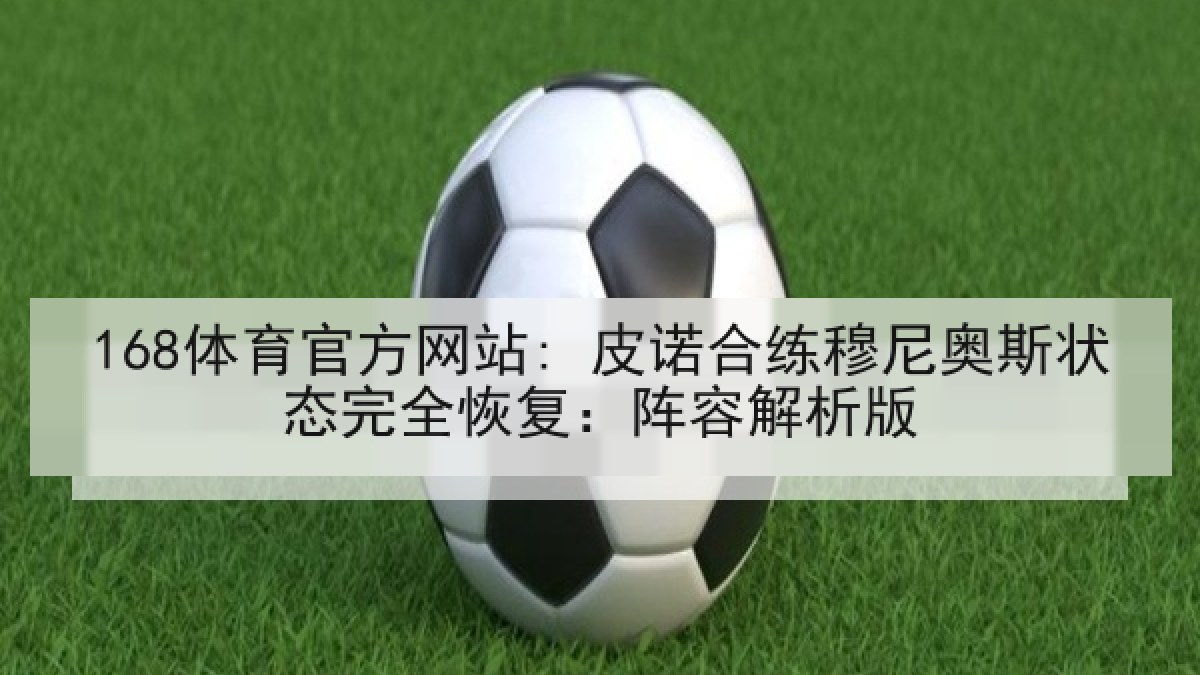 168体育官方网站: 皮诺合练穆尼奥斯状态完全恢复：阵容解析版