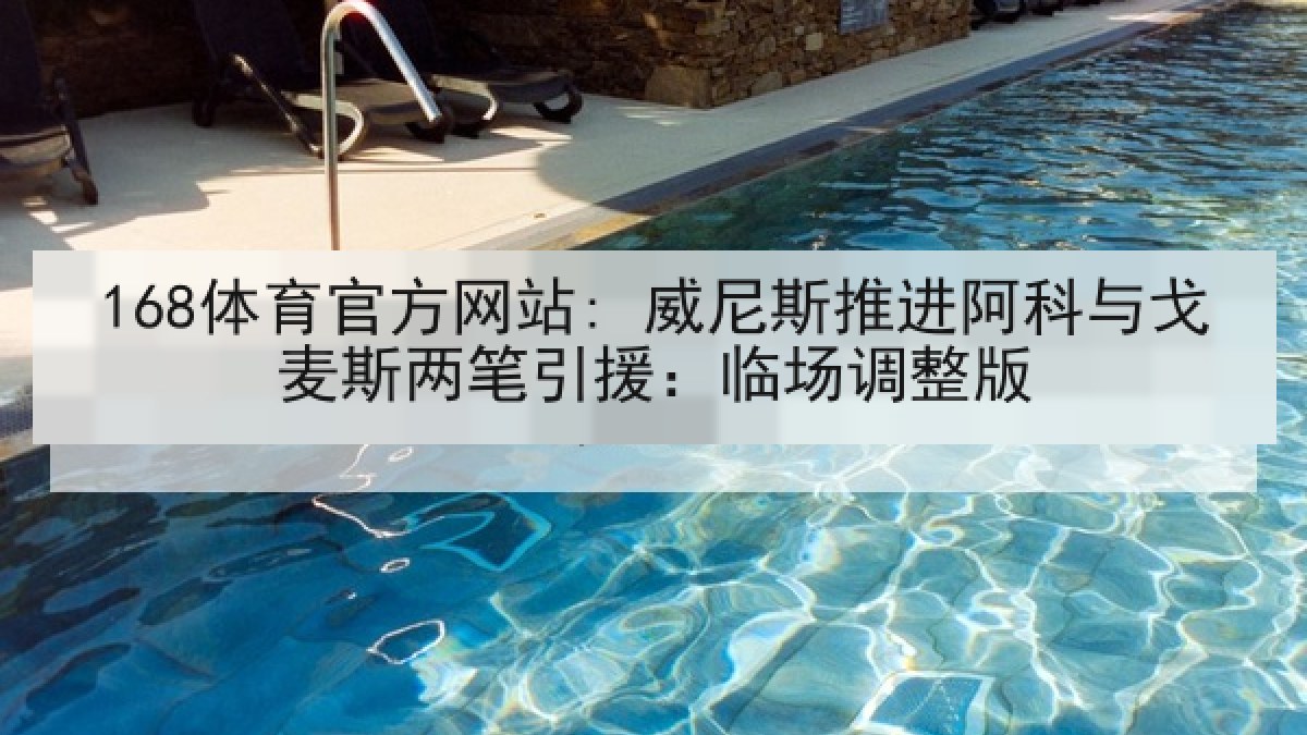 168体育官方网站: 威尼斯推进阿科与戈麦斯两笔引援：临场调整版