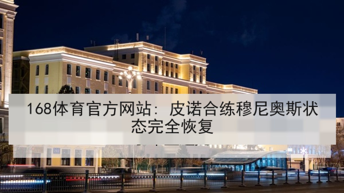 168体育官方网站: 皮诺合练穆尼奥斯状态完全恢复