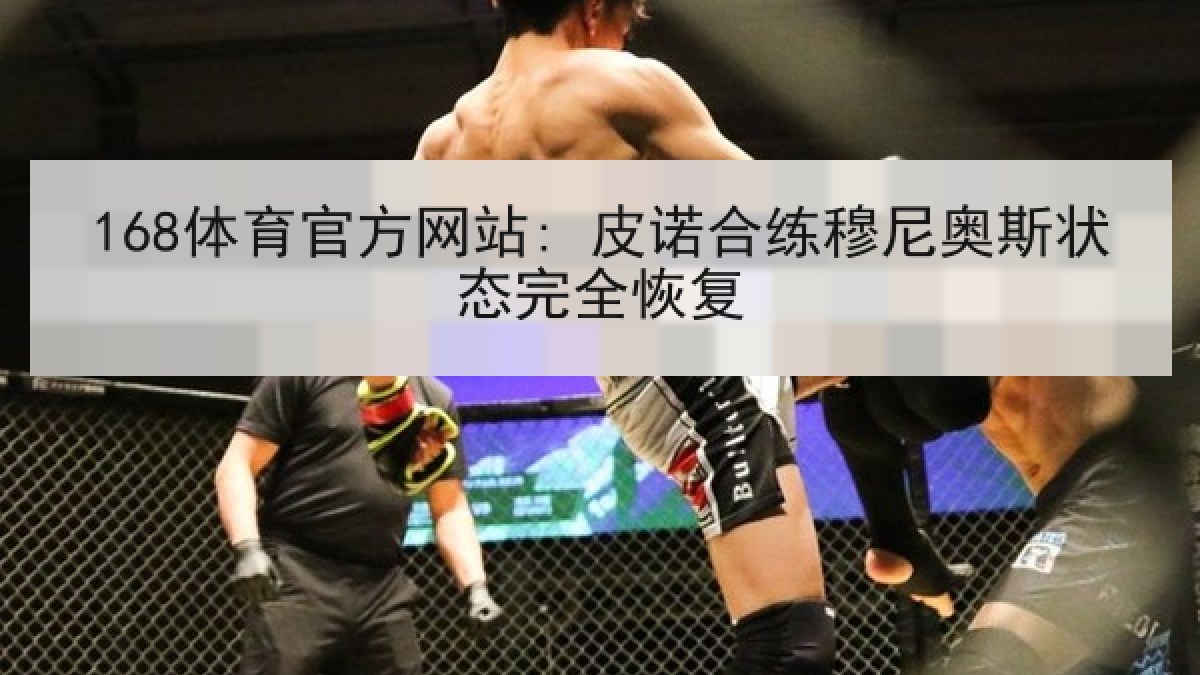 168体育官方网站: 皮诺合练穆尼奥斯状态完全恢复
