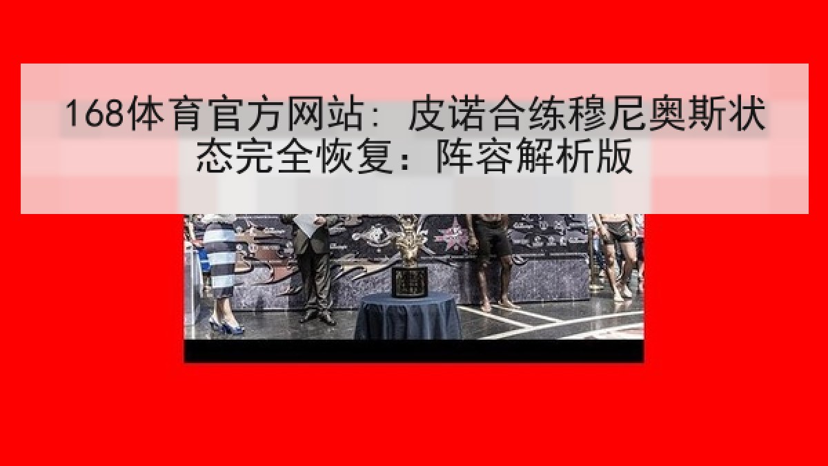 168体育官方网站: 皮诺合练穆尼奥斯状态完全恢复：阵容解析版