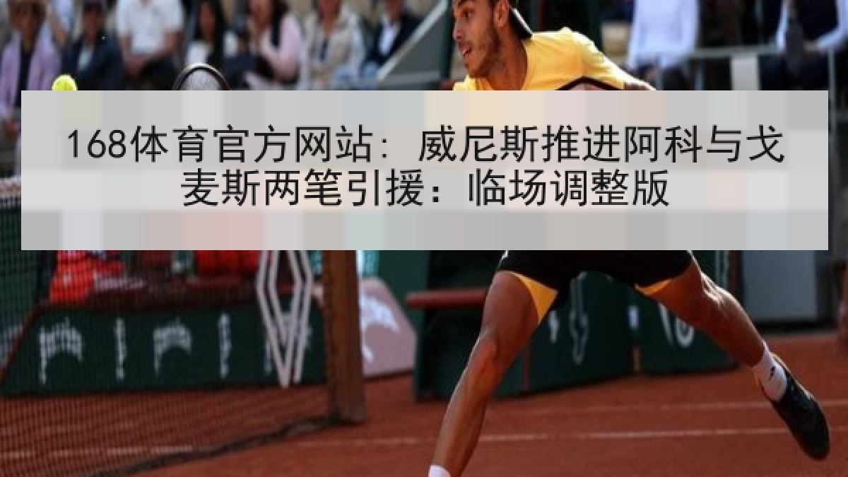 168体育官方网站: 威尼斯推进阿科与戈麦斯两笔引援：临场调整版