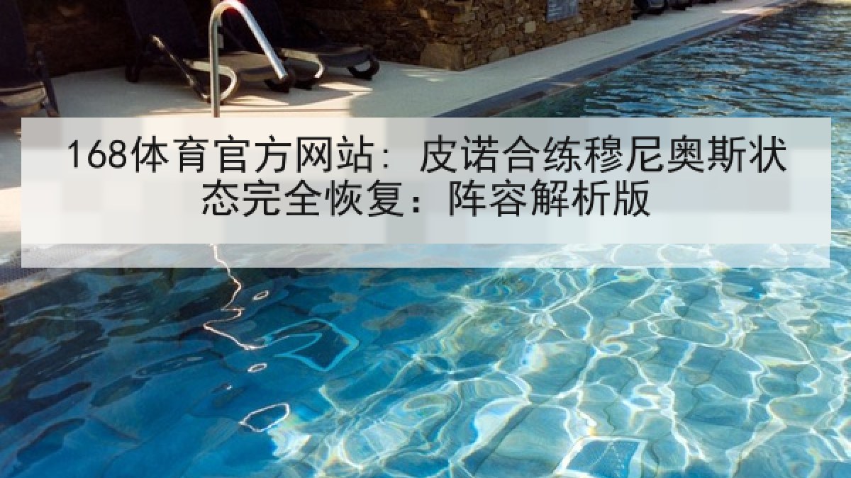168体育官方网站: 皮诺合练穆尼奥斯状态完全恢复:阵容解析版 168体育官方网站: 皮诺合练穆尼奥斯状态完全恢复:阵容解析版