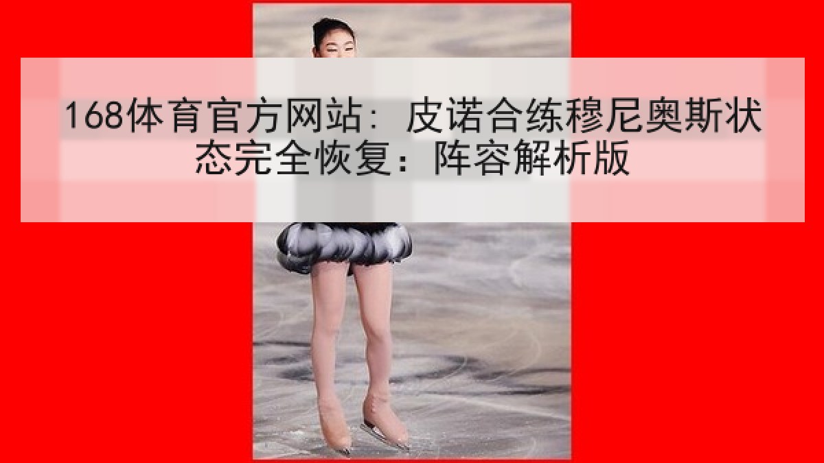 168体育官方网站: 皮诺合练穆尼奥斯状态完全恢复:阵容解析版 168体育官方网站: 皮诺合练穆尼奥斯状态完全恢复:阵容解析版
