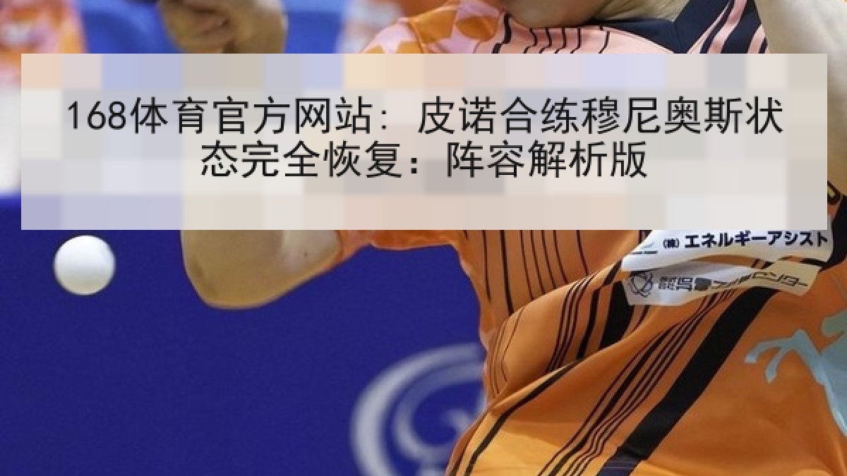168体育官方网站: 皮诺合练穆尼奥斯状态完全恢复：阵容解析版