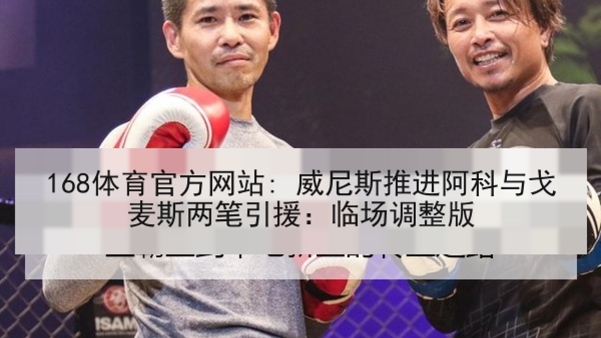 168体育官方网站: 威尼斯推进阿科与戈麦斯两笔引援：临场调整版