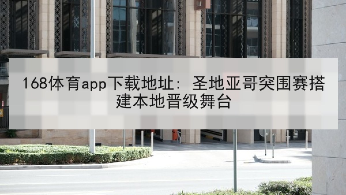 168体育app下载地址: 圣地亚哥突围赛搭建本地晋级舞台