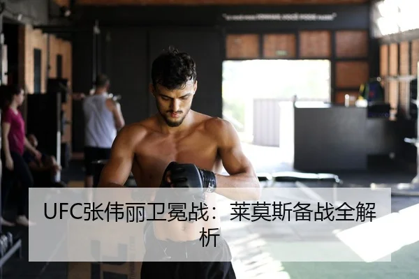 UFC张伟丽卫冕战：莱莫斯备战全解析