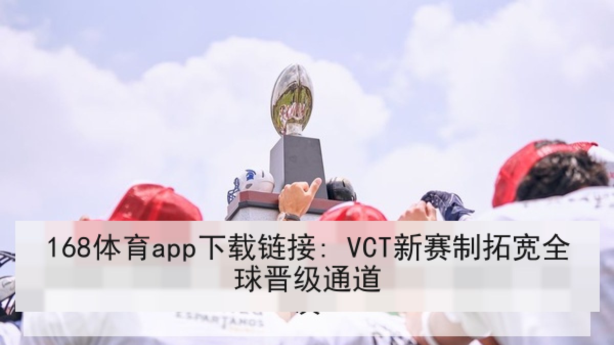 168体育app下载链接: VCT新赛制拓宽全球晋级通道 168体育app下载链接: VCT新赛制拓宽全球晋级通道