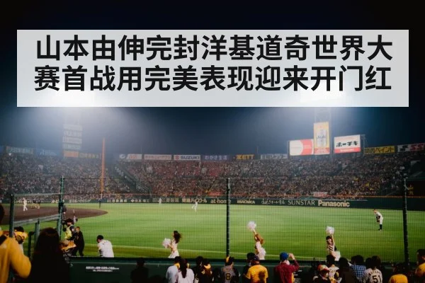 山本由伸完封洋基道奇世界大赛首战用完美表现迎来开门红