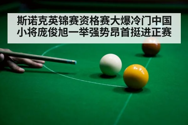 斯诺克英锦赛资格赛大爆冷门中国小将庞俊旭一举强势昂首挺进正赛